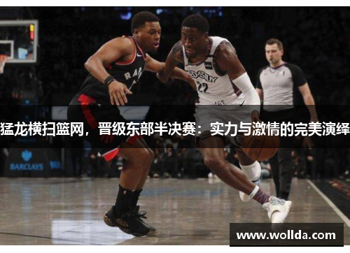 猛龙横扫篮网，晋级东部半决赛：实力与激情的完美演绎